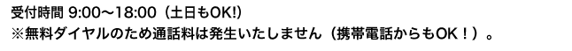 無料ダイヤルとなりますので、お電話をいただいても料金は発生いたしません。