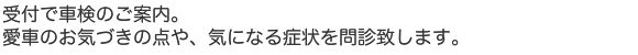 受付で車検のご案内。愛車のお気づきの点や、気になる症状を問診いたします。